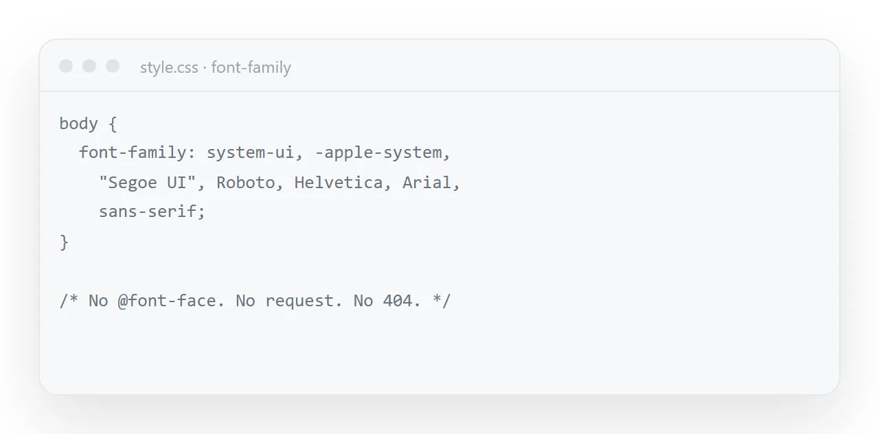 A system font stack: no file to load, so nothing to fail. It looks native on every platform.